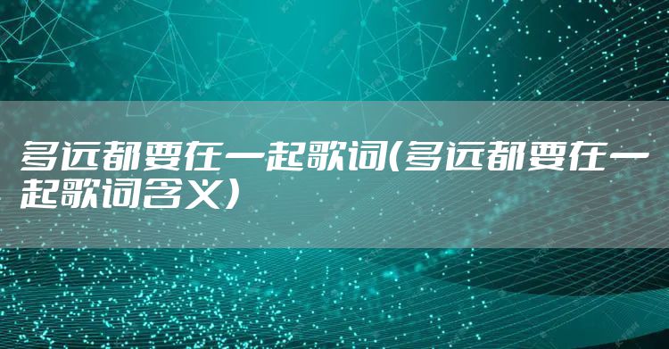 多远都要在一起歌词（多远都要在一起歌词含义）