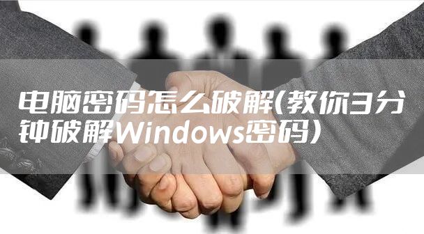 电脑密码怎么破解(教你3分钟破解Windows密码)