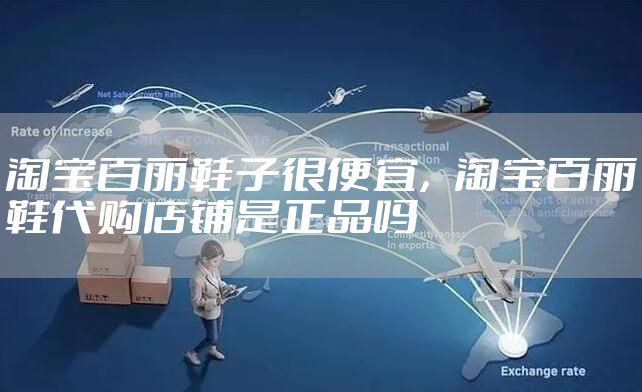 淘宝百丽鞋子很便宜，淘宝百丽鞋代购店铺是正品吗