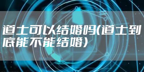 道士可以结婚吗（道士到底能不能结婚）