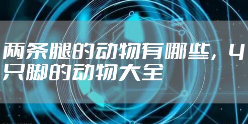 两条腿的动物有哪些，4只脚的动物大全