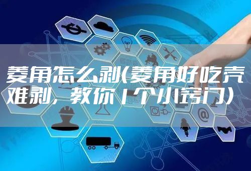 菱角怎么剥(菱角好吃壳难剥,教你1个小窍门)