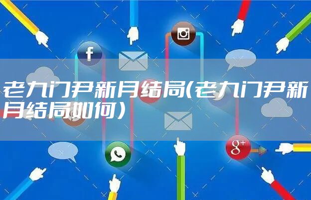 老九门尹新月结局(老九门尹新月结局如何)