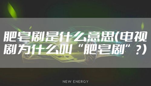 肥皂剧是什么意思（电视剧为什么叫“肥皂剧”？）