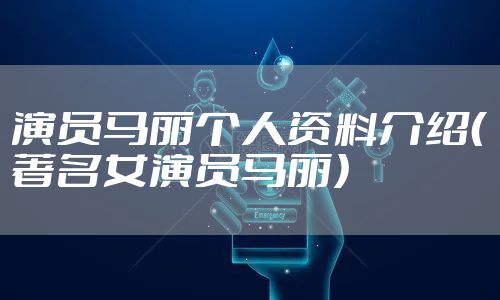 演员马丽个人资料介绍（著名女演员马丽）