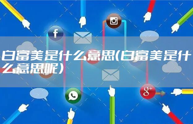 白富美是什么意思（白富美是什么意思呢）
