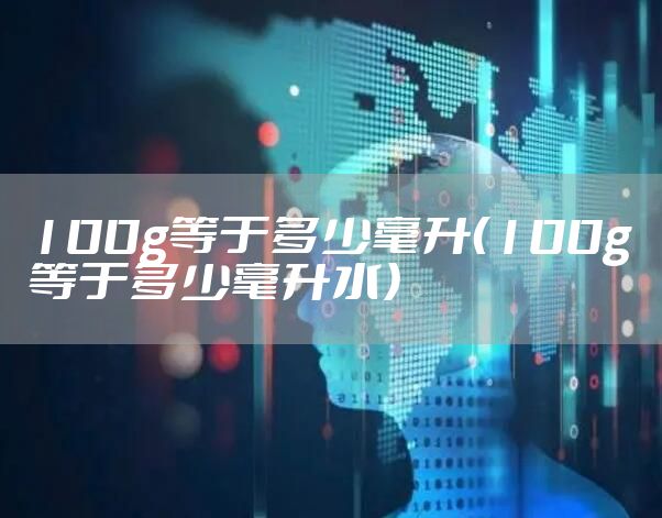 100g等于多少毫升(100g等于多少毫升水)