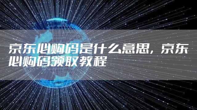 京东必购码是什么意思，京东必购码领取教程