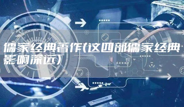 儒家经典著作(这四部儒家经典影响深远)