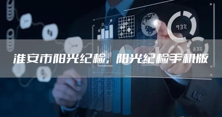 淮安市阳光纪检，阳光纪检手机版