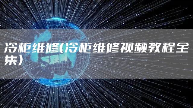 冷柜维修(冷柜维修视频教程全集)