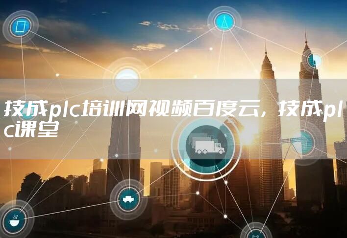 技成plc培训网视频百度云，技成plc课堂