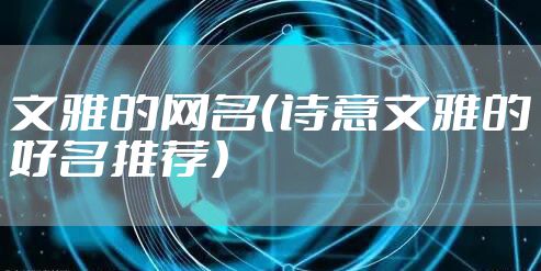 文雅的网名（诗意文雅的好名推荐）