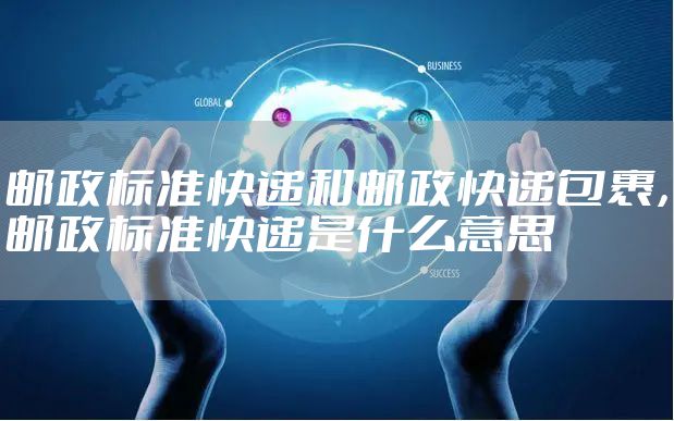 邮政标准快递和邮政快递包裹，邮政标准快递是什么意思