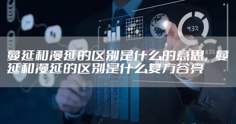 蔓延和漫延的区别是什么的意思，蔓延和漫延的区别是什么复方谷亮