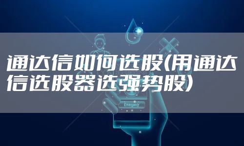 通达信如何选股(用通达信选股器选强势股)