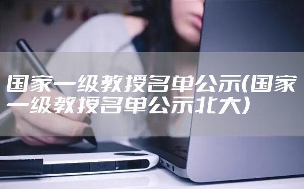 国家一级教授名单公示（国家一级教授名单公示北大）