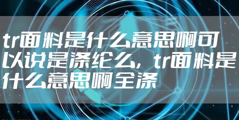 tr面料是什么意思啊可以说是涤纶么，tr面料是什么意思啊全涤