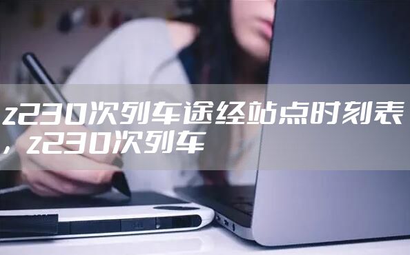 z230次列车途经站点时刻表，z230次列车