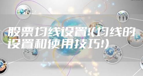 股票均线设置！（均线的设置和使用技巧！）