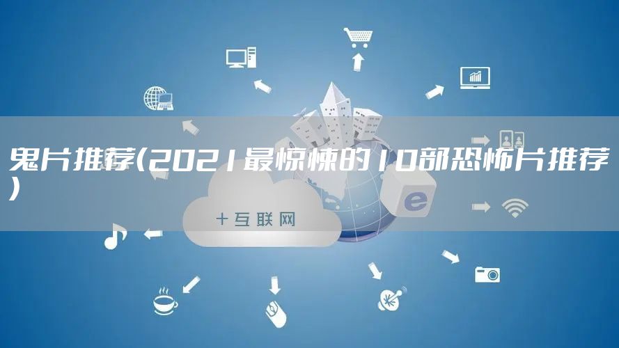 鬼片推荐（2021最惊悚的10部恐怖片推荐）