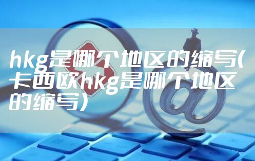 hkg是哪个地区的缩写(卡西欧hkg是哪个地区的缩写)