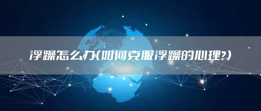 浮躁怎么办（如何克服浮躁的心理？）