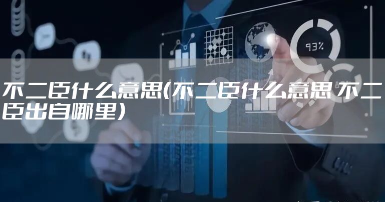 不二臣什么意思（不二臣什么意思 不二臣出自哪里）