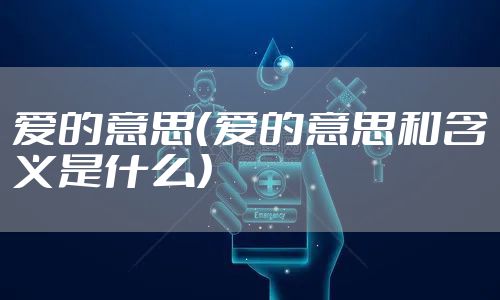 爱的意思（爱的意思和含义是什么）