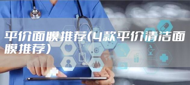 平价面膜推荐（4款平价清洁面膜推荐）