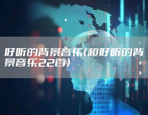 好听的背景音乐(超好听的背景音乐22首)