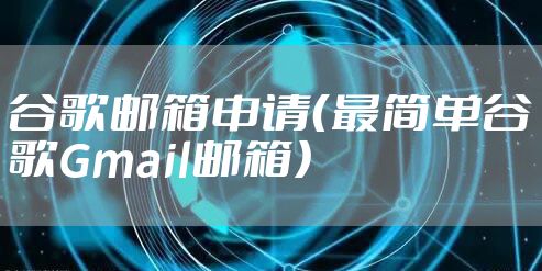 谷歌邮箱申请（最简单谷歌Gmail邮箱）