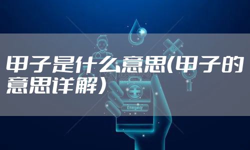 甲子是什么意思（甲子的意思详解）