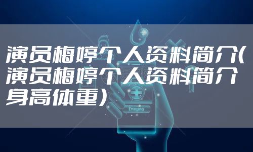 演员梅婷个人资料简介（演员梅婷个人资料简介身高体重）