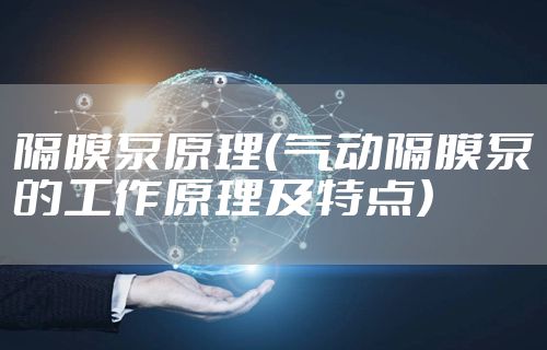 隔膜泵原理（气动隔膜泵的工作原理及特点）