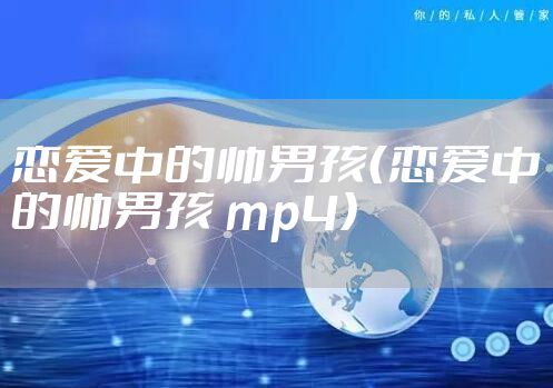 恋爱中的帅男孩（恋爱中的帅男孩 mp4）