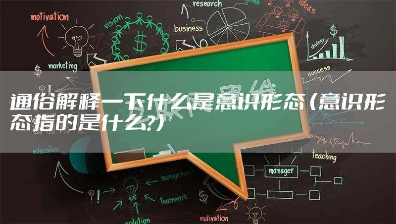 通俗解释一下什么是意识形态 （意识形态指的是什么？）