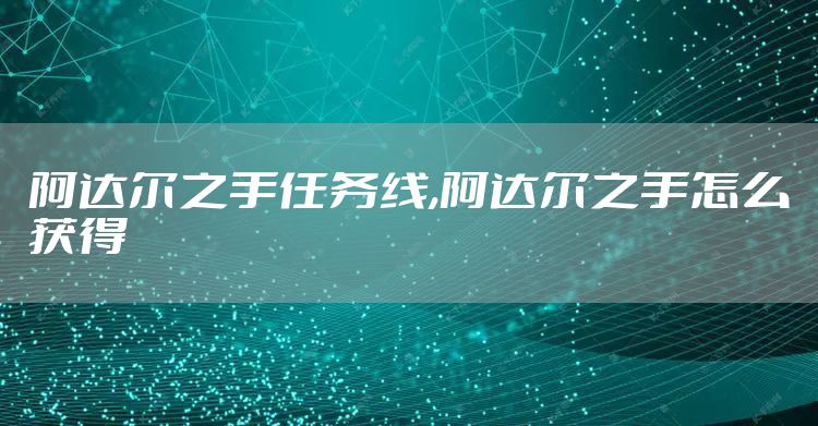 阿达尔之手任务线,阿达尔之手怎么获得
