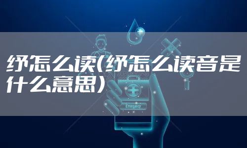 纾怎么读（纾怎么读音是什么意思）