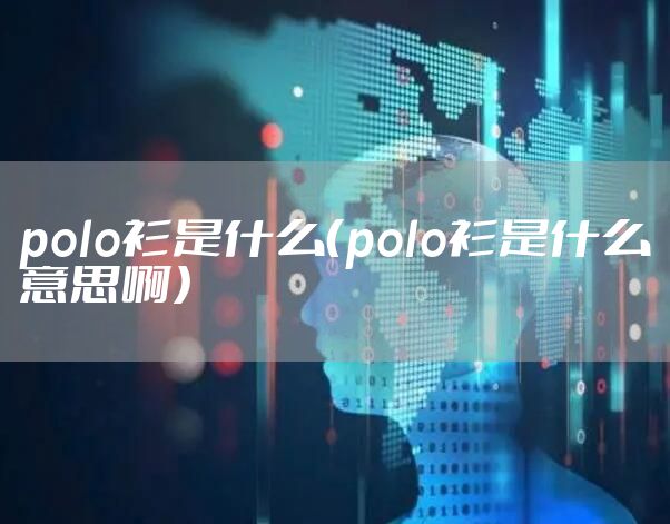 polo衫是什么（polo衫是什么意思啊）