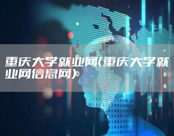 重庆大学就业网（重庆大学就业网信息网）