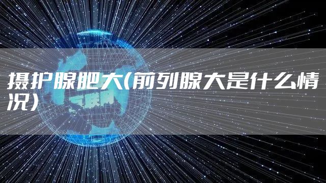 摄护腺肥大（前列腺大是什么情况）