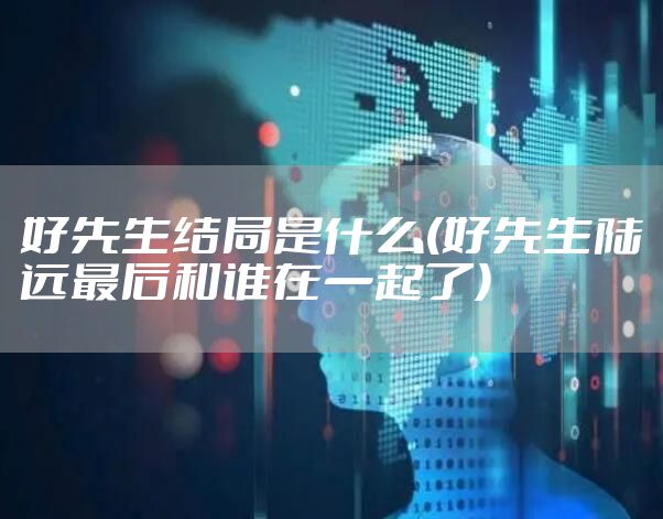 好先生结局是什么(好先生陆远最后和谁在一起了)