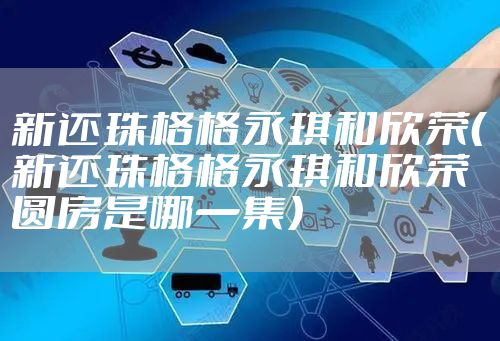 新还珠格格永琪和欣荣（新还珠格格永琪和欣荣圆房是哪一集）