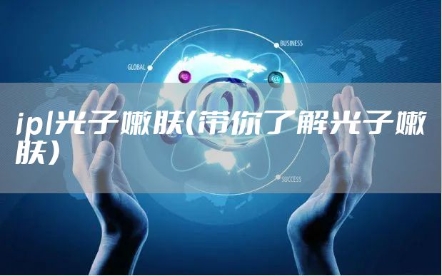 ipl光子嫩肤（带你了解光子嫩肤）