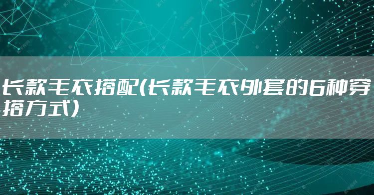 长款毛衣搭配（长款毛衣外套的6种穿搭方式）