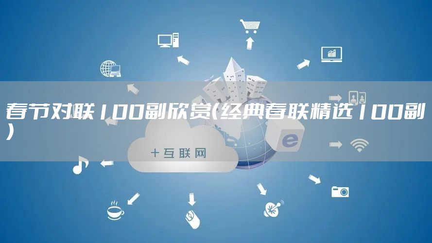 春节对联100副欣赏（经典春联精选100副）