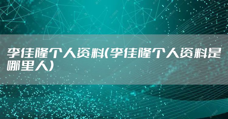 李佳隆个人资料（李佳隆个人资料是哪里人）