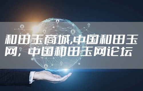 和田玉商城,中国和田玉网，中国和田玉网论坛