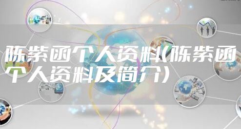 陈紫函个人资料（陈紫函个人资料及简介）